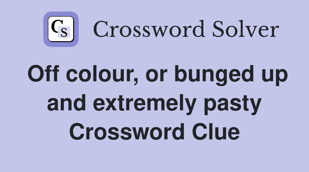 Off colour, or bunged up and extremely pasty Crossword Clue Answers